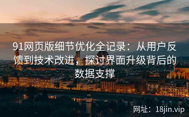 91网页版细节优化全记录：从用户反馈到技术改进，探讨界面升级背后的数据支撑