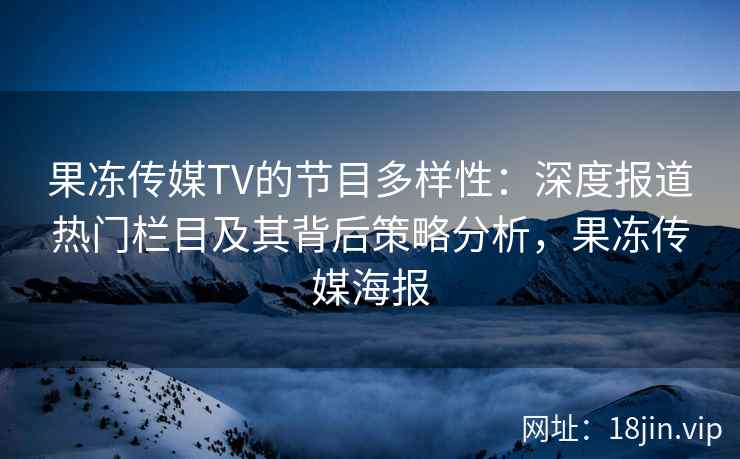果冻传媒TV的节目多样性：深度报道热门栏目及其背后策略分析，果冻传媒海报