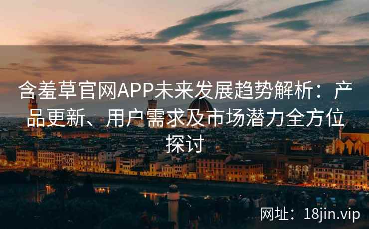 含羞草官网APP未来发展趋势解析：产品更新、用户需求及市场潜力全方位探讨