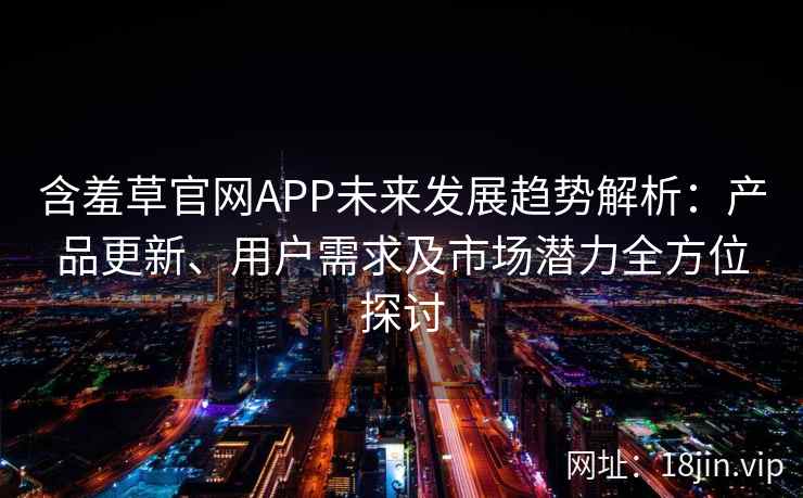 含羞草官网APP未来发展趋势解析：产品更新、用户需求及市场潜力全方位探讨